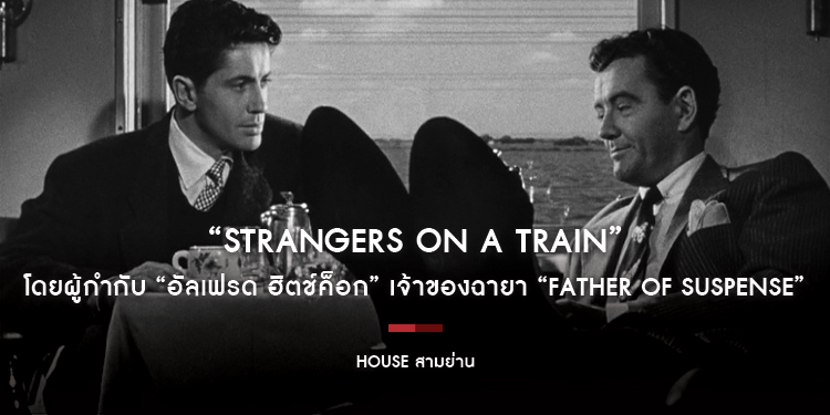 “STRANGERS ON A TRAIN” โดยผู้กำกับ “อัลเฟรด ฮิตช์ค็อก” เจ้าของฉายา “Father of Suspense” House Classics เดือนมิถุนายนนี้ เฉพาะที่ House สามย่าน